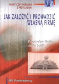 Jak założyć i prowadzić własną firmę? Praktyczny poradnik z przykładami - Przemysław Mućko, Aneta Sokół