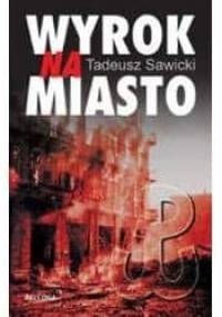 Wyrok na miasto : Berlin i Moskwa wobec Powstania Warszawskiego - Tadeusz Sawicki