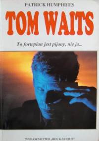 Tom Waits. To fortepian jest pijany, nie ja... - Patrick Humphries