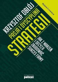 Pasja i dyscyplina strategii. Jak z marzeń i decyzji zbudować sukces firmy - Krzysztof Obłój
