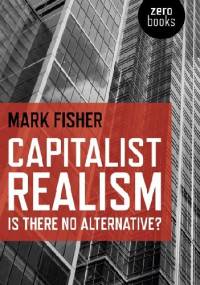 Capitalist Realism: Is There No Alternative? - Mark Fisher