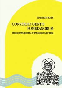 Conversio gentis Pomeranorum. Studium świadectwa o wydarzeniu (XII wiek) - Stanisław Rosik