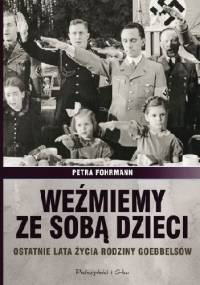 Weźmiemy ze sobą dzieci. Ostatnie lata życia rodziny Goebbelsów - Petra Fohrmann