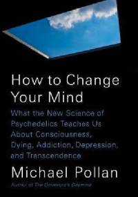 How to Change Your Mind: The New Science of Psychedelics - Michael Pollan