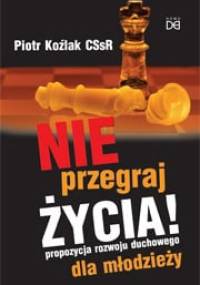 Nie przegraj życia! Propozycja rozwoju duchowego dla młodzieży - Piotr Koźlak CSsR