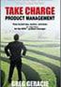 Take Charge Product Management: Time-Tested Tips, Tactics and Tools for the New Or Improved Product Manage - Greg Geracie