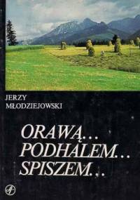Orawą... Podhalem... Spiszem... - Jerzy Młodziejowski