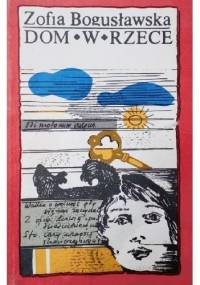 Dom w Rzece - Zofia Bogusławska