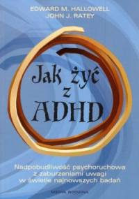 Jak żyć z ADHD. Nadpobudliwość psychoruchowa z zaburzeniami uwagi w świetle najnowszych badań - Edward M. Hallowell, John J. Ratey