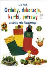 Ozdoby, dekoracje, kartki, potrawy na święta roku liturgicznego - Lois Rock