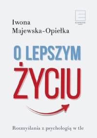 O lepszym życiu. Rozmyślania z psychologią w tle - Iwona Majewska-Opiełka