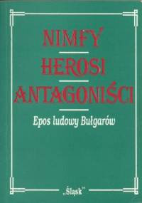 Nimfy Herosi Antagoniści. Epos ludowy Bułgarów - Henryka Czajka