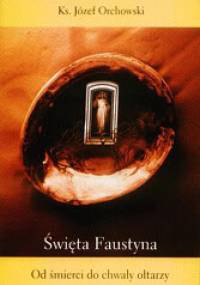 Święta Faustyna. Od śmierci do chwały ołtarzy - Józef Orchowski