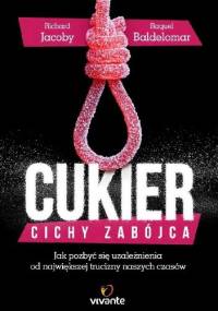 Cukier – cichy zabójca. Jak pozbyć się uzależnienia od największej trucizny naszych czasów - Richard Jacoby, Raquel Baldelomar