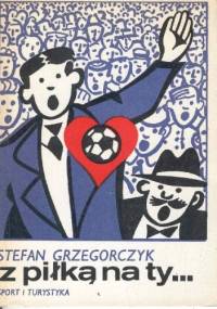 Z piłką na ty... - Stefan Grzegorczyk