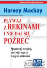 Pływaj z rekinami i nie daj się pożreć. Sprzedawaj, zarządzaj, motywuj i negocjuj lepiej niż konkurenci - Harvey Mackay
