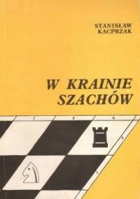 W krainie szachów. Przewodnik debiutów ilustrowany 150-ma partiami kombinacyjnymi - Stanisław Kacprzak