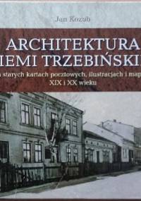 Architektura Ziemi Trzebińskiej na starych kartach pocztowych, ilustracjach i mapach XIX i XX wieku - Jan Kozub