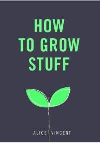 How to Grow Stuff - Alice Vincent