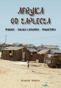 Afryka od zaplecza. Maroko – Sahara Zachodnia – Mauretania - Urszula Kędzia