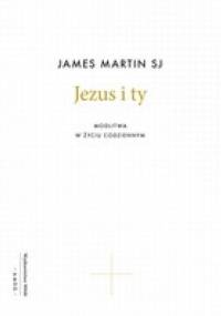 Jezus i ty. Modlitwa w życiu codziennym - James Martin SJ
