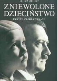 Zniewolone dzieciństwo. Ukryte źródła tyranii - Alice Miller