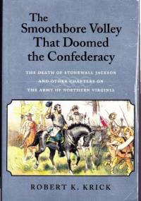 The smoothbore volley that doomed the Confederacy: the death of Stonewall Jackson and other chapters on the army of Northern Virginia - Robert K. Krick