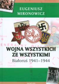 Wojna wszystkich ze wszystkimi. Białoruś 1941-1944 - Eugeniusz Mironowicz