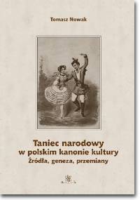 Taniec narodowy w polskim kanonie kultury. Źródła, geneza, przemiany - Tomasz Nowak