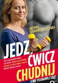 Jedz, ćwicz, chudnij i nie poddawaj się! - Aldona Sosnowska-Szczuka