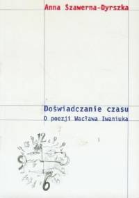 Doświadczanie czasu. O poezji Wacława Iwaniuka - Anna Szawerna-Dyrszka