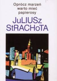 Oprócz marzeń warto mieć papierosy - Juliusz Strachota