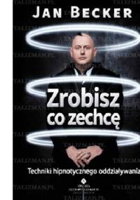 Zrobisz co zechcę. Techniki hipnotycznego oddziaływania - Jan Becker