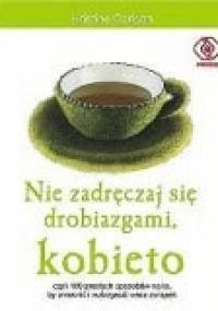 Nie zadręczaj się drobiazgami, kobieto - Kristine Carlson