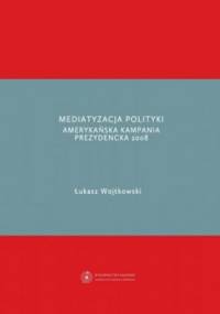 Mediatyzacja polityki. Amerykańska kampania prezydencka 2008 - Łukasz Wojtkowski