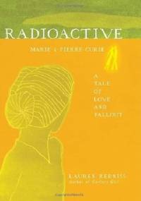 Radioactive: Marie & Pierre Curie, A Tale of Love & Fallout - Lauren Redniss