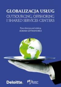 Globalizacja usług. Outsourcing, offshoring i shared services centers - Adam Szymaniak
