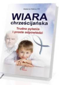 Wiara chrześcijańska. Trudne Pytania i Proste Odpowiedzi