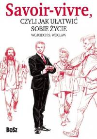 Savoir-vivre, czyli jak ułatwić sobie życie - Wojciech S. Wocław