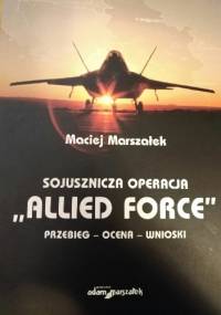 Sojusznicza operacja "Allied Force. Przebieg - ocena - wnioski - Maciej Marszałek