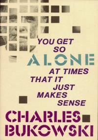 You Get So Alone at Times That it Just Makes Sense - Charles Bukowski