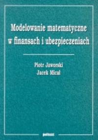 Modelowanie matematyczne w finansach i ubezpieczeniach - Piotr Jaworski, Jacek Micał