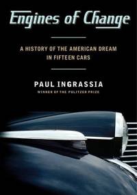 Engines of Change. A History of the American Dream in Fifteen Cars - Paul Ingrassia