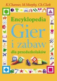 Encyklopedia Gier i zabaw dla przedszkolaków - Charmer K., Murphy M., Clark Ch.