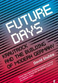 Future Days: Krautrock and the Building of Modern Germany - David Stubbs