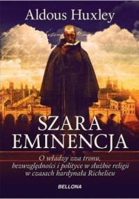 Szara Eminencja. O Władzy Zza Tronu, Bezwględności I Polityce W Służbie Religii W Czasach Kardynała Richelieu - Aldous Huxley