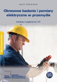 Okresowe badania i pomiary elektryczne w przemyśle. Instalacje i urządzenia do 1 kV - inż. Fryderyk Łasak mgr