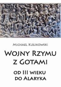 Wojny Rzymu z Gotami: od trzeciego wieku do Alaryka - Michael Kulikowski