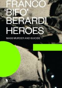 Heroes: Mass Murder and Suicide - Franco Berardi
