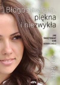 Błogosławiona, piękna i niezwykła. Jak świętować dar kobiecości - Pat Gohn